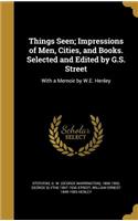 Things Seen; Impressions of Men, Cities, and Books. Selected and Edited by G.S. Street