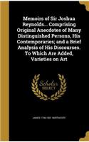 Memoirs of Sir Joshua Reynolds... Comprising Original Anecdotes of Many Distinguished Persons, His Contemporaries; and a Brief Analysis of His Discourses. To Which Are Added, Varieties on Art
