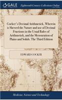 Cocker's Decimal Arithmetick, Wherein Is Shewed the Nature and Use of Decimal Fractions in the Usual Rules of Arithmetick, and the Mensuration of Plains and Solids. the Third Edition