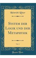 System Der Logik Und Der Metaphysik, Vol. 1 (Classic Reprint)