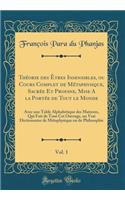 Thï¿½orie Des ï¿½tres Insensibles, Ou Cours Complet de Mï¿½taphysique, Sacrï¿½e Et Profane, Mise a la Portï¿½e de Tout Le Monde, Vol. 1: Avec Une Table Alphabï¿½tique Des Matieres, Qui Fait de Tout CET Ouvrage, Un Vrai Dictionnaire de Mï¿½taphysiqu