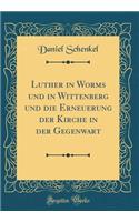 Luther in Worms Und in Wittenberg Und Die Erneuerung Der Kirche in Der Gegenwart (Classic Reprint)