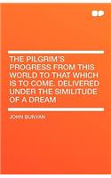 The Pilgrim's Progress from This World to That Which Is to Come. Delivered Under the Similitude of a Dream