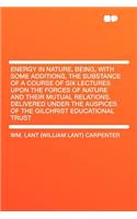 Energy in Nature, Being, with Some Additions, the Substance of a Course of Six Lectures Upon the Forces of Nature and Their Mutual Relations. Delivered Under the Auspices of the Gilchrist Educational Trust
