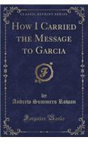 How I Carried the Message to Garcia (Classic Reprint)