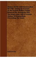 History Of The Irish Insurrection Of 1798 - Giving An Account of The Various Battles Fought Between The Insurgents And The Kings Army, And A Genuine History Of Transactions Preceeding The Event.