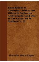 Emendations In Aeschylus - With A Few Others In Sophocles And Euripides And One In The Gospel Of St. Matthew, V., 22