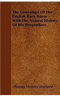 The Genealogy Of The English Race Horse - With The Natural History Of His Progenitors