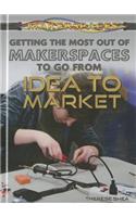 Getting the Most Out of Makerspaces to Go from Idea to Market