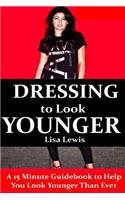 Dressing to Look Younger: A 15 Minute Guidebook To Help You Look Younger Than Ever(English)