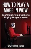 How to Play a Mage in Wow: Your Step by Step Guide to Playing Mages in Wow