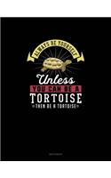 Always Be Yourself Unless You Can Be A Tortoise Then Be A Tortoise