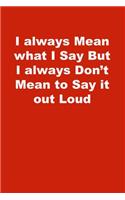 I always Mean what I Say But I always Don't Mean to Say it out Loud: Lined Notebook, Red cover