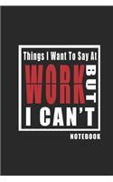 Things I Want To Say At Work But Can't.. Notebook