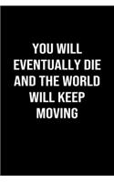 You Will Eventually Die and the World Will Keep Moving: A softcover blank lined journal to jot down ideas, memories, goals, and anything else that comes to mind.