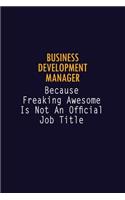 Business Development Manager Because Freaking Awesome is not An Official Job Title: 6X9 Career Pride Notebook Unlined 120 pages Writing Journal