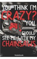 You think i'm Crazy? You Should see me with my Chainsaws Notebook