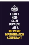 I Can't Keep Calm Because I Am A Software Implementation Consultant: Motivational and inspirational career blank lined gift notebook with matte finish