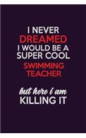 I Never Dreamed I Would Be A Super cool Swimming Teacher But Here I Am Killing It: Career journal, notebook and writing journal for encouraging men, women and kids. A framework for building your career.