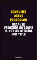 Consumer Loans Processor, Because Freaking Awesome Is Not An Official Job Title: Career Motivational Quotes 6x9 120 Pages Blank Lined Notebook Journal