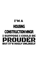 I'm A Housing Construction Mngr I Suppose I Could Be Prouder But It's Highly Unlikely