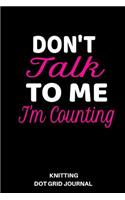 Knitting Dot Grid Journal: Don't Talk to Me I'm Counting