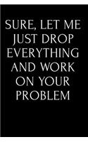 Sure, Let Me Just Drop Everything and Work on Your Problem