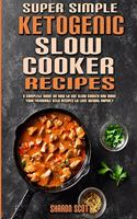 Super Simple Ketogenic Slow Cooker Recipes: A Complete Guide on How to Use Slow Cooker And Made Your Favourite Keto Recipes to Lose Weight Rapidly