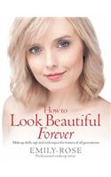 How To Look Beautiful Forever: Makeup skills, tips and techniques for women of all generations