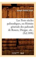 Les Trois Siècles Palinodiques, Ou Histoire Générale Des Palinods de Rouen, Dieppe, Etc., (Éd.1898)