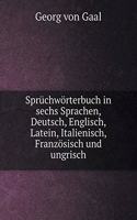 Sprüchwörterbuch in Sechs Sprachen, Deutsch, Englisch, Latein, Italienisch, Französisch Und Ungrisch