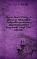 How to Teach Writing: A Manual of Penmanship Designed to Accompany Appletons Standard Copy-Books (Large Print Edition)