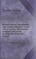 Revised charter, amendments and revised ordinances of the city of Tacoma, Washington: compiled and revised by authority of the City Council