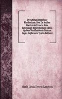 De Artibus Rhetoricae Rhythmicae: Sive De Artibus Poeticis in Francia Ante Litterarum Renovationem Editis, Quibus Versificationis Nostrae Leges Explicantur (Latin Edition)