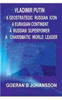 Vladimir Putin: A Geostrategic Russian Icon: A Eurasian Continent: A Russian Superpower: A Charismatic World Leader:
