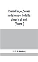Rivers of life, or, Sources and streams of the faiths of man in all lands