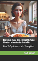 Anorexia In Young Girls - Living With Eating Disorders In Females Survival Guide: How To Spot Anorexia In Young Girls