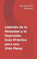 Libérate de la Ansiedad y la Depresión Guía Práctica para una Vida Plena
