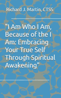 "I Am Who I Am, Because of the I Am