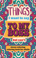 Things I Want to Say to My Boss But Can't: Stress relieving coloring book for adults