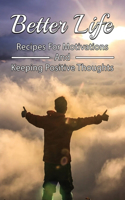 Better Life: Recipes For Motivations And Keeping Positive Thoughts: Beginner Guide To Stay Productive