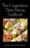 The 5-Ingredient Clean Eating Cookbook: Comprehensive Simple Recipes to Nourish and Inspire For Weight Loss Managing Diabetes