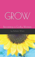 Grow: Becoming a Godly Woman