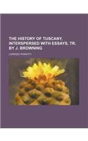 The History of Tuscany, Interspersed with Essays, Tr. by J. Browning
