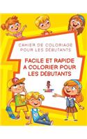 Facile Et Rapide a Colorier pour les Débutants: Cahier de Coloriage pour les Débutants