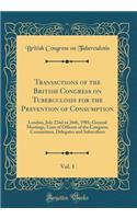 Transactions of the British Congress on Tuberculosis for the Prevention of Consumption, Vol. 1: London, July 22nd to 26th, 1901; General Meetings, Lists of Officers of the Congress, Committees, Delegates and Subscribers (Classic Reprint)