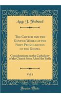 The Church and the Gentile World at the First Promulgation of the Gospel, Vol. 1: Considerations on the Catholicity of the Church Soon After Her Birth (Classic Reprint)