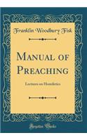 Manual of Preaching: Lectures on Homiletics (Classic Reprint)