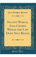 Sylvia's World, And, Crimes Which the Law Does Not Reach (Classic Reprint)