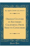 Orange Culture in Southern California: From Seed to Consumers (Classic Reprint)